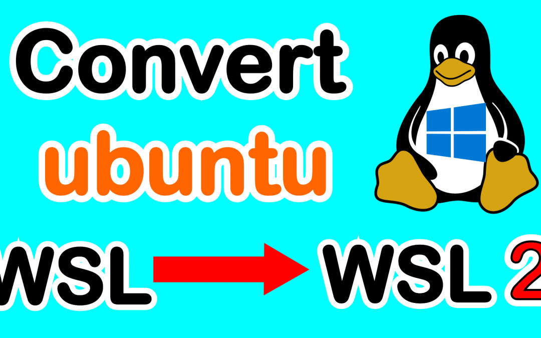 How to convert Ubuntu linux to WSL2 on Windows 10 step by step