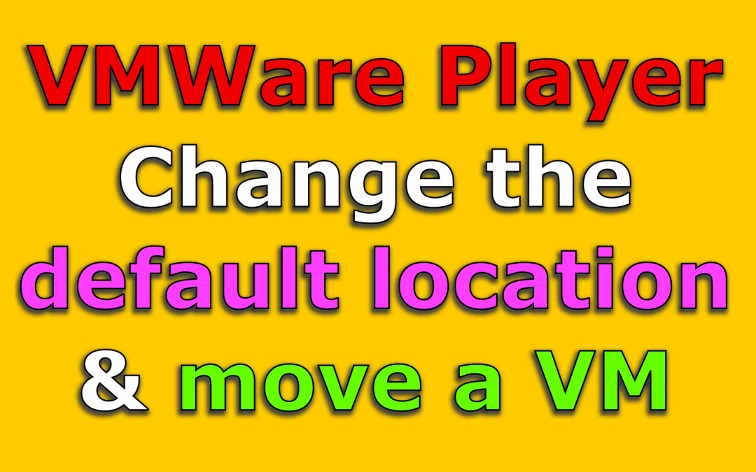 Change default folder location in VMWare Workstation Player and How to move a Virtual Machine